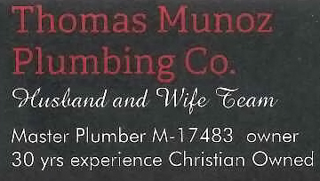 Thomas Munoz Plumbing Co. Husband and Wife Team. Master Plumber M-17483 owner 30years experience. Christian Owned